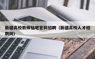 新疆高校教师贴吧官网招聘（新疆高校人才招聘网）