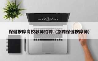 保健按摩高校教师招聘（急聘保健按摩师）