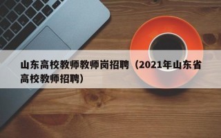 山东高校教师教师岗招聘（2021年山东省高校教师招聘）