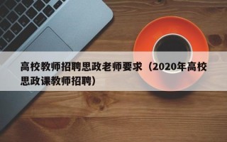 高校教师招聘思政老师要求（2020年高校思政课教师招聘）