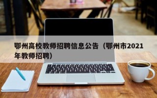 鄂州高校教师招聘信息公告（鄂州市2021年教师招聘）