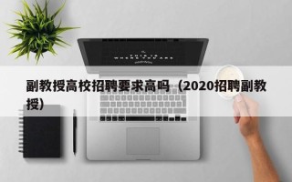 副教授高校招聘要求高吗（2020招聘副教授）