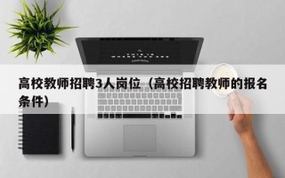 高校教师招聘3人岗位（高校招聘教师的报名条件）