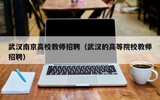 武汉南京高校教师招聘（武汉的高等院校教师招聘）