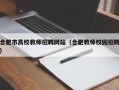 合肥市高校教师招聘网站（合肥教师校园招聘）