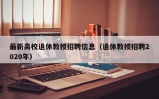 最新高校退休教授招聘信息（退休教授招聘2020年）