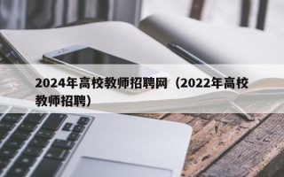 2024年高校教师招聘网（2022年高校教师招聘）