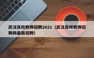 武汉高校教师招聘2021（武汉高校教师招聘网最新招聘）