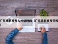 广东高职高专人才招聘网（广东高职高专学校）