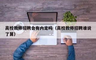 高校教师招聘会有内定吗（高校教师招聘谁说了算）