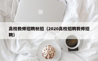 高校教师招聘秋招（2020高校招聘教师招聘）