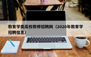 教育学类高校教师招聘网（2020年教育学招聘信息）