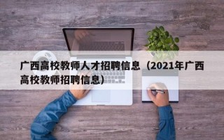 广西高校教师人才招聘信息（2021年广西高校教师招聘信息）
