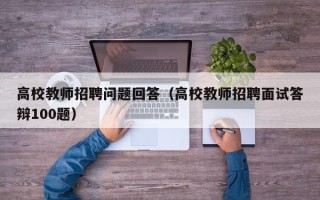 高校教师招聘问题回答（高校教师招聘面试答辩100题）