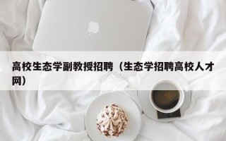 高校生态学副教授招聘（生态学招聘高校人才网）