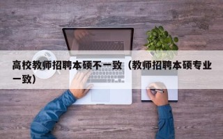 高校教师招聘本硕不一致（教师招聘本硕专业一致）