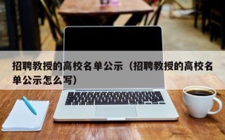 招聘教授的高校名单公示（招聘教授的高校名单公示怎么写）