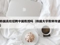 韩国高校招聘中国教授吗（韩国大学教师待遇）