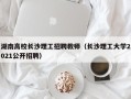 湖南高校长沙理工招聘教师（长沙理工大学2021公开招聘）