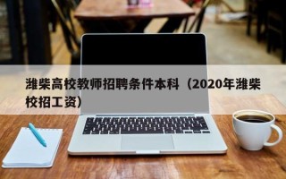 潍柴高校教师招聘条件本科（2020年潍柴校招工资）