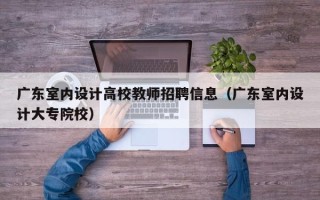 广东室内设计高校教师招聘信息（广东室内设计大专院校）