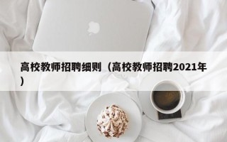 高校教师招聘细则（高校教师招聘2021年）