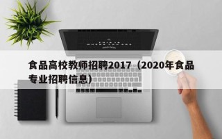 食品高校教师招聘2017（2020年食品专业招聘信息）