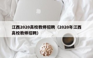 江西2020高校教师招聘（2020年江西高校教师招聘）