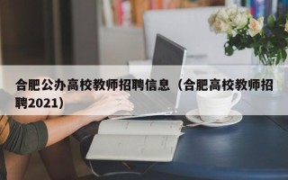 合肥公办高校教师招聘信息（合肥高校教师招聘2021）