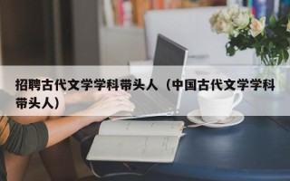 招聘古代文学学科带头人（中国古代文学学科带头人）