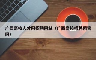 广西高校人才网招聘网站（广西高校招聘网官网）