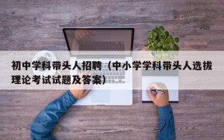 初中学科带头人招聘（中小学学科带头人选拔理论考试试题及答案）