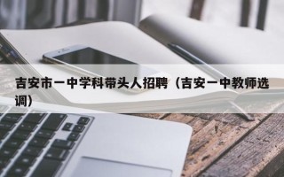 吉安市一中学科带头人招聘（吉安一中教师选调）