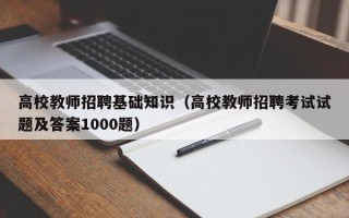 高校教师招聘基础知识（高校教师招聘考试试题及答案1000题）
