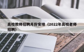 高校教师招聘月份安排（2022年高校老师招聘）