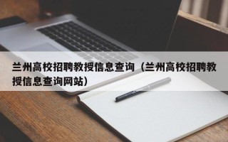 兰州高校招聘教授信息查询（兰州高校招聘教授信息查询网站）