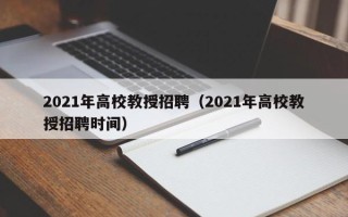 2021年高校教授招聘（2021年高校教授招聘时间）