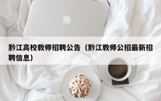 黔江高校教师招聘公告（黔江教师公招最新招聘信息）