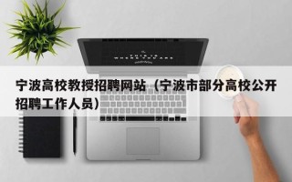宁波高校教授招聘网站（宁波市部分高校公开招聘工作人员）