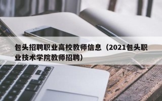 包头招聘职业高校教师信息（2021包头职业技术学院教师招聘）