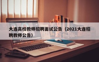 大连高校教师招聘面试公告（2021大连招聘教师公告）