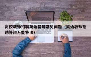 高校教师招聘英语答辩常见问题（英语教师招聘答辩万能答法）