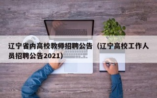 辽宁省内高校教师招聘公告（辽宁高校工作人员招聘公告2021）