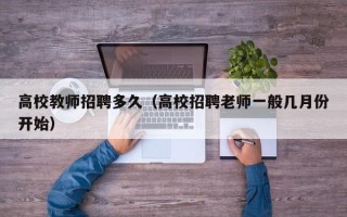 高校教师招聘多久（高校招聘老师一般几月份开始）