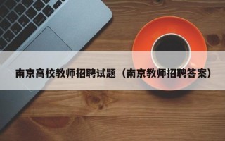 南京高校教师招聘试题（南京教师招聘答案）