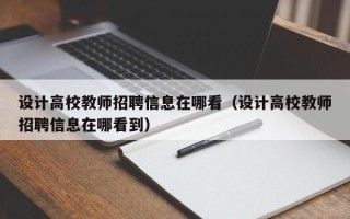 设计高校教师招聘信息在哪看（设计高校教师招聘信息在哪看到）