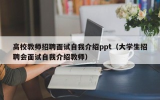 高校教师招聘面试自我介绍ppt（大学生招聘会面试自我介绍教师）