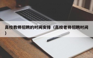 高校教师招聘的时间安排（高校老师招聘时间）