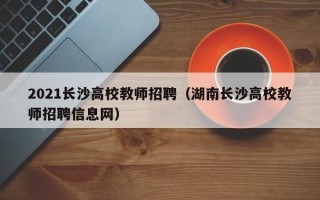 2021长沙高校教师招聘（湖南长沙高校教师招聘信息网）