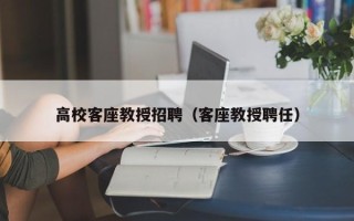 高校客座教授招聘（客座教授聘任）